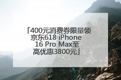 400元消费券限量领 京东618 iPhone 16 Pro Max至高优惠3800元
