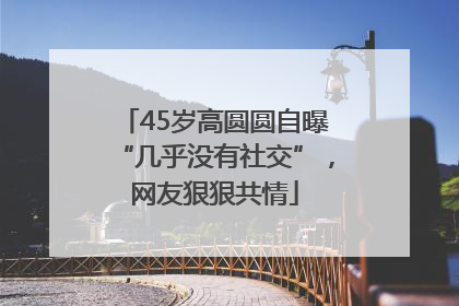45岁高圆圆自曝“几乎没有社交”，网友狠狠共情