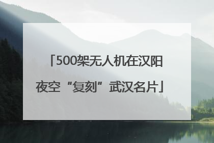 500架无人机在汉阳夜空“复刻”武汉名片