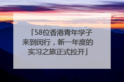 58位香港青年学子来到闵行，新一年度的实习之旅正式拉开
