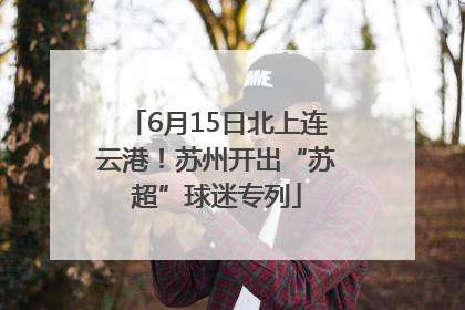 6月15日北上连云港！苏州开出“苏超”球迷专列