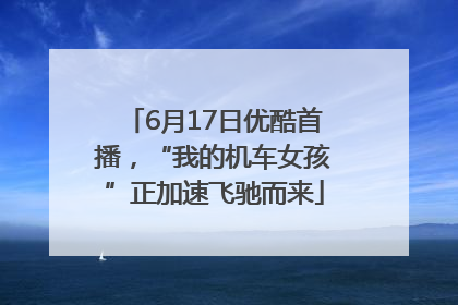6月17日优酷首播，“我的机车女孩”正加速飞驰而来