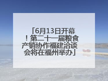 6月13日开幕！第二十一届粮食产销协作福建洽谈会将在福州举办