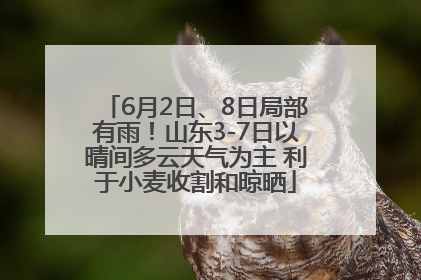 6月2日、8日局部有雨！山东3-7日以晴间多云天气为主 利于小麦收割和晾晒