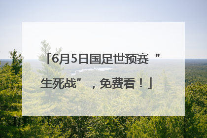 6月5日国足世预赛“生死战”，免费看！