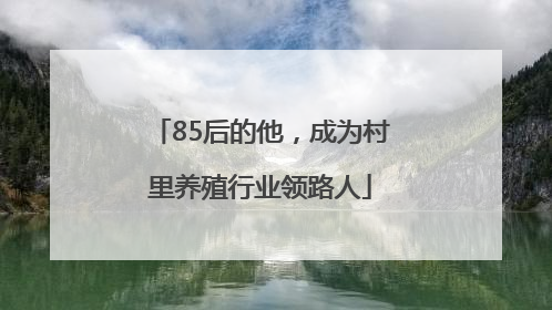 85后的他，成为村里养殖行业领路人