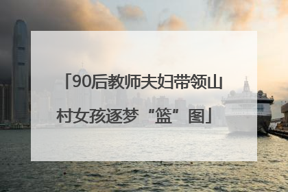 90后教师夫妇带领山村女孩逐梦“篮”图