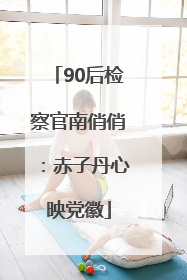 90后检察官南俏俏：赤子丹心映党徽