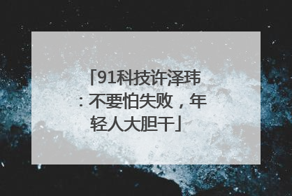 91科技许泽玮：不要怕失败，年轻人大胆干