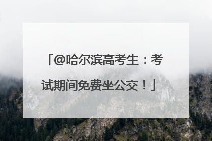 @哈尔滨高考生：考试期间免费坐公交！