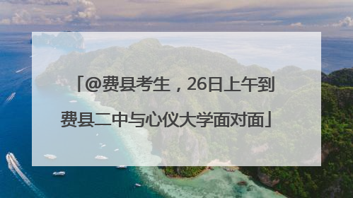 @费县考生，26日上午到费县二中与心仪大学面对面