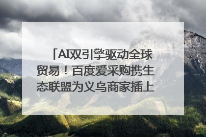 AI双引擎驱动全球贸易！百度爱采购携生态联盟为义乌商家插上“数字翅膀”