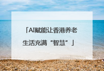 AI赋能让香港养老生活充满“智慧”