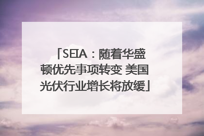 SEIA：随着华盛顿优先事项转变 美国光伏行业增长将放缓