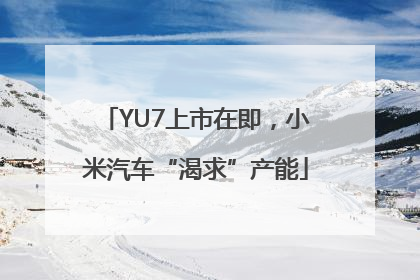 YU7上市在即，小米汽车“渴求”产能